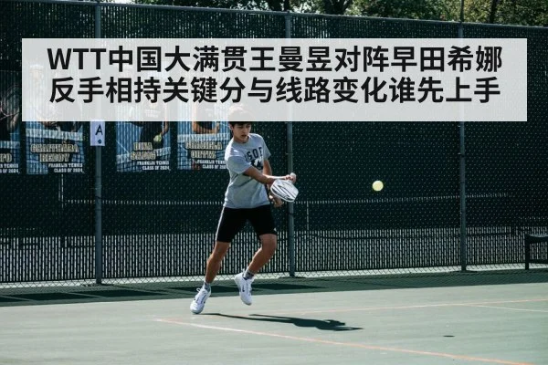 WTT中国大满贯王曼昱对阵早田希娜反手相持关键分与线路变化谁先上手