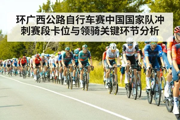 环广西公路自行车赛中国国家队冲刺赛段卡位与领骑关键环节分析